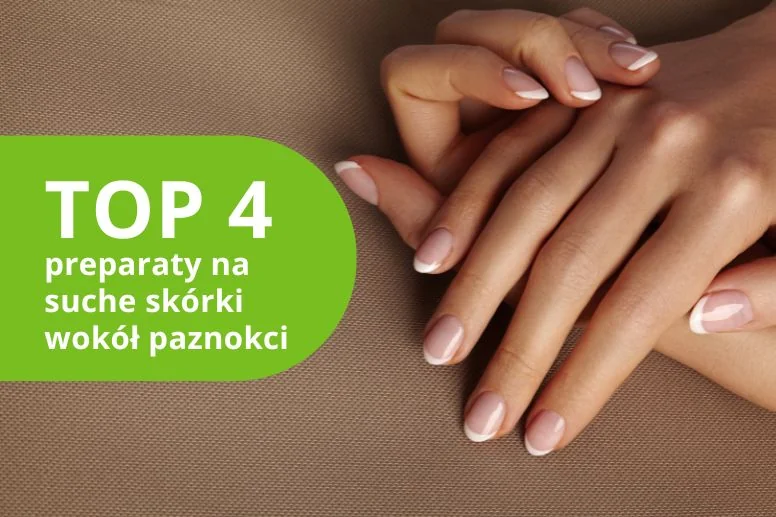 Preparat na suche skórki wokół paznokci. TOP 4 produkty w 2026