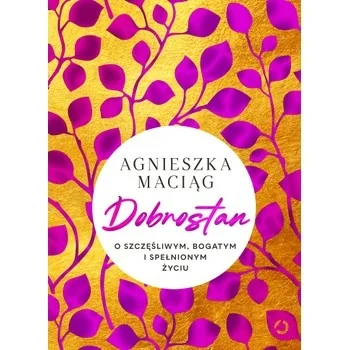 „Dobrostan. O szczęśliwym, bogatym i spełnionym życiu”, Agnieszka Maciąg „Dobrostan. O szczęśliwym, bogatym i spełnionym życiu”, Agnieszka Maciąg