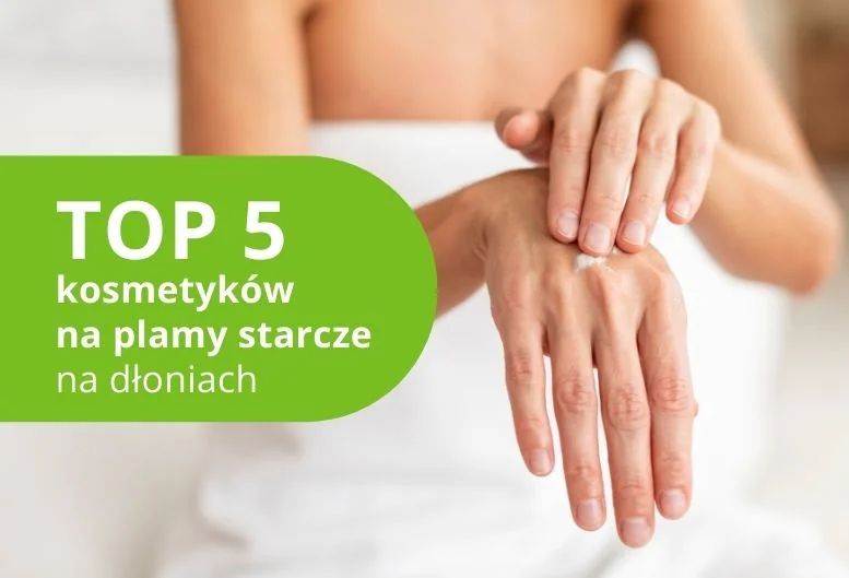 Top kosmetyki na plamy starcze na dłoniach. Sprawdź ranking 2026