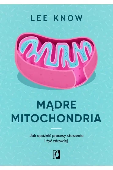 Mądre mitochondria. Jak opóźnić procesy starzenia i żyć zdrowiej Lee Know