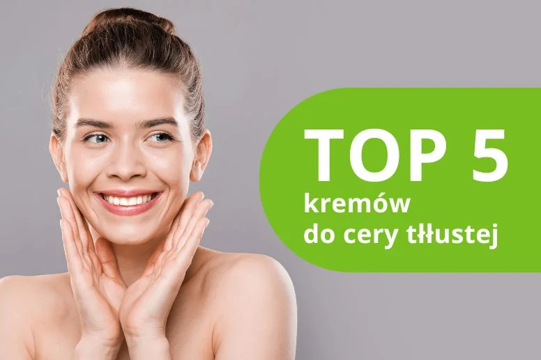 Najlepsze kremy do cery tłustej – ranking produktów 2026
