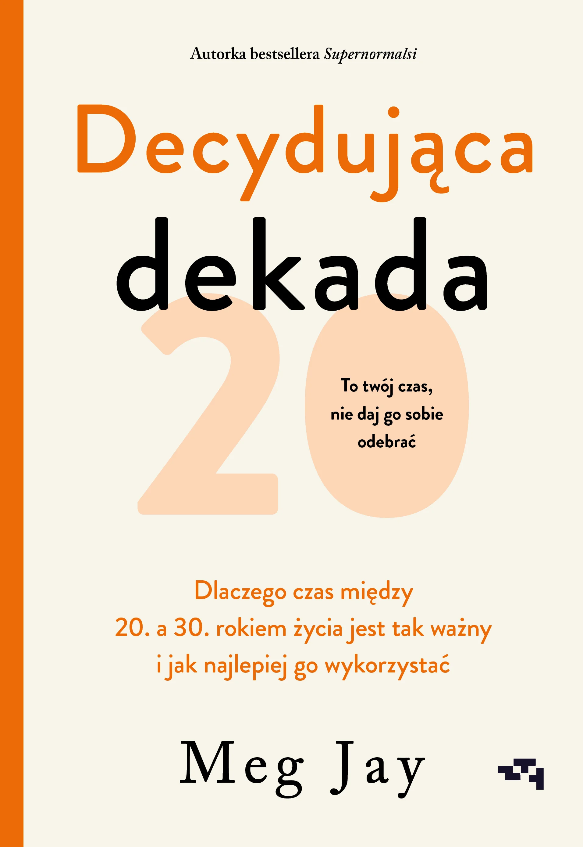 Decydująca dekada. Dlaczego czas między 20. a 30. rokiem życia jest tak ważny i jak najlepiej go wykorzystać Meg Jay