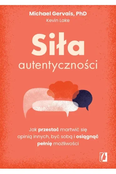 Siła autentyczności. Jak przestać przejmować się opinią innych, być sobą i osiągnąć pełnię możliwości dr Michael Gervais i Kevin Lake