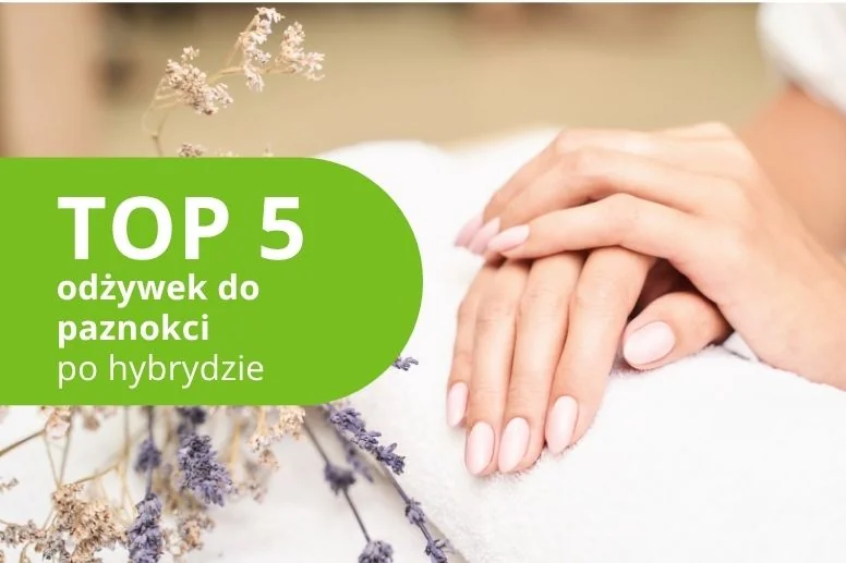 Najlepsza odżywka do paznokci po hybrydzie – ranking produktów 2026