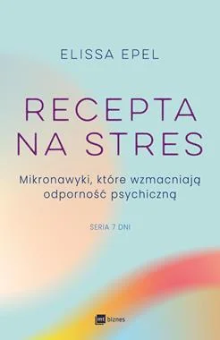 Recepta na stres. Mikronawyki, które wzmacniają odporność psychiczną Elissa Epel