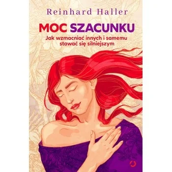 Moc szacunku. Jak wzmacniać innych i samemu stawać się silniejszym, Reinhard Haller Moc szacunku. Jak wzmacniać innych i samemu stawać się silniejszym, Reinhard Haller