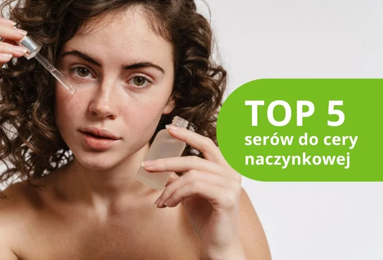 Najlepsze serum do cery naczynkowej – ranking produktów 2026
